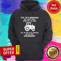Yes He’s Working No I Don’t Know When He’ll Be Home Yes We Are Still Married No He’s Not Imaginary Hoodie