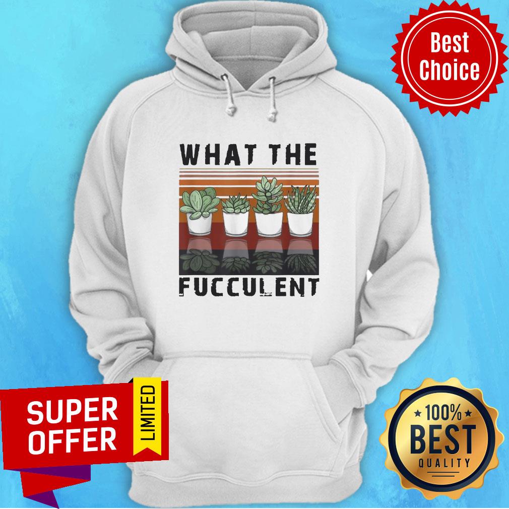 What The Fucculent Cactus Succulents Gardening Retro Vintage Retro Shirt What The Fucculent Cactus Succulents Gardening Retro Vintage Retro Hoodie