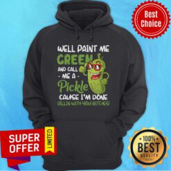 Well Paint Me Green And Call Me Apickle Cause I'm Done Dillin With You Bitches Hoodie