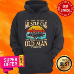 I Just Want To Drive A Muscle Car And Ignore All Of My Old Man Problems Vintage Hoodie