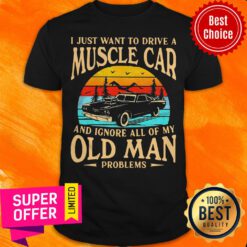 I Just Want To Drive A Muscle Car And Ignore All Of My Old Man Problems Vintage Shirt