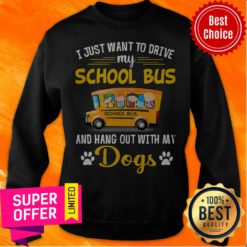 I Just Want To Drive My School Bus And Hang Out With My Dogs Sweatshirt