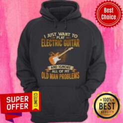 I Just Want To Play Electric Guitar And Ignore All Of My Old Man Problems Hoodie