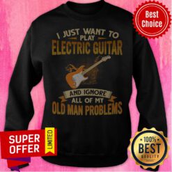 I Just Want To Play Electric Guitar And Ignore All Of My Old Man Problems Sweatshirt