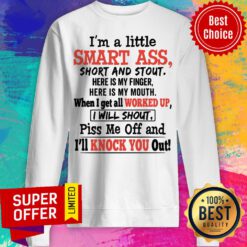 I'm A Little Smart Ass Short And Stout Here Is My Finger I'll Knock You Out Sweatshirt