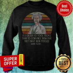 It’s Easier To Fool People Than To Convince Them That They Have Been Fooled Mark Twain Sweatshirt