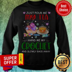 Just Pour Me My Tea Hand Me My Crochet And Slowly Back Away Sweatshirt