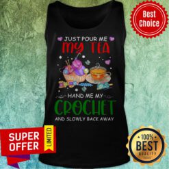 Just Pour Me My Tea Hand Me My Crochet And Slowly Back Away Tank Top