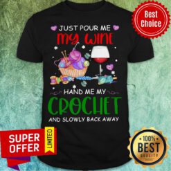 Just Pour Me My Wine Hand Me My Crochet And Slowly Back Away Shirt