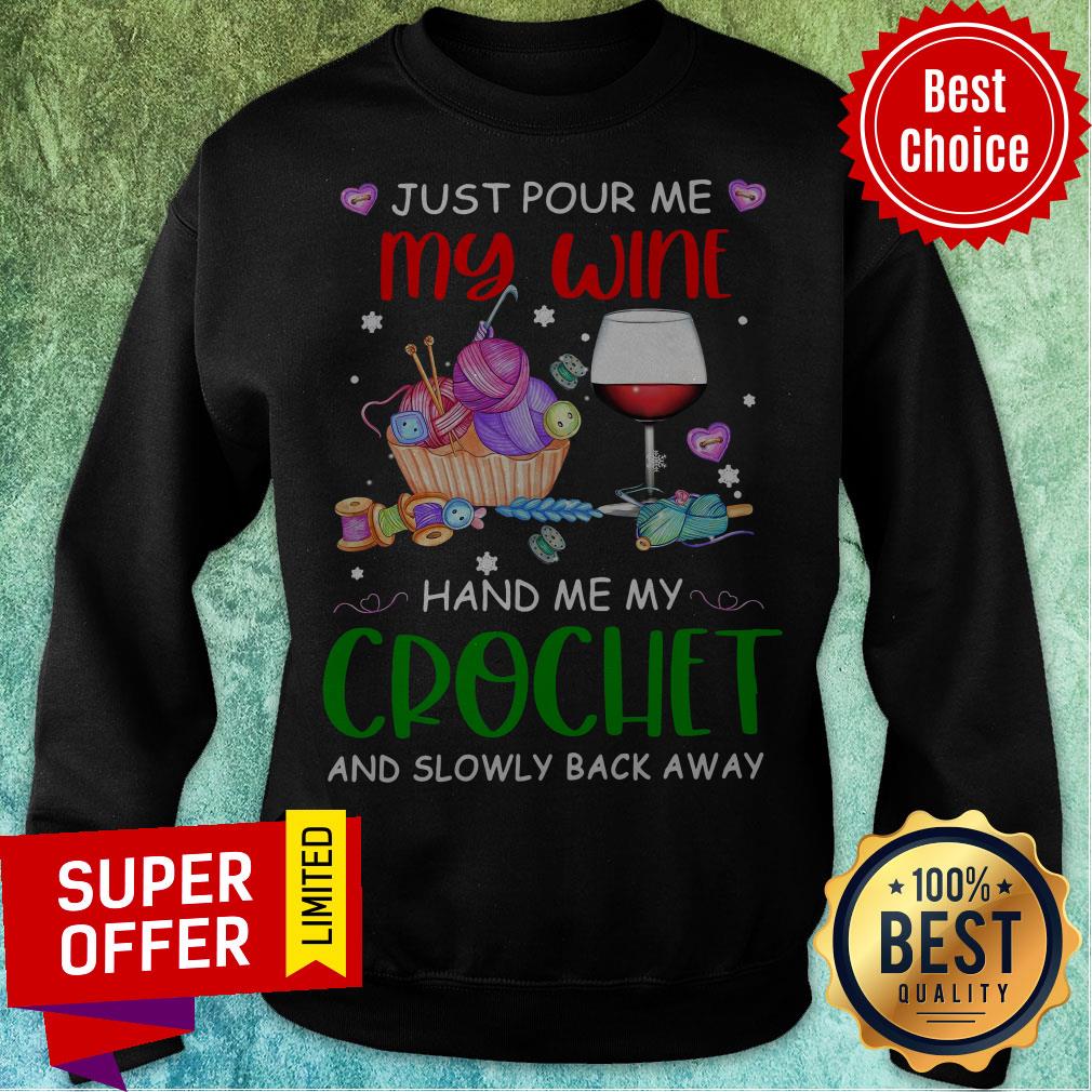 Just Pour Me My Wine Hand Me My Crochet And Slowly Back Away Shirt Just Pour Me My Wine Hand Me My Crochet And Slowly Back Away Sweatshirt