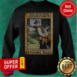 Never Underestimate An Old Man With A Fishing Rod No Fishing Sweatshirt