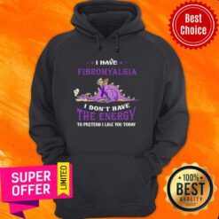 Nice I Have Fibromyalgia I Don’t Have The Nergy To Pretend I Like You Today Hoodie
