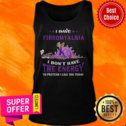 Nice I Have Fibromyalgia I Don’t Have The Nergy To Pretend I Like You Today Tank Top