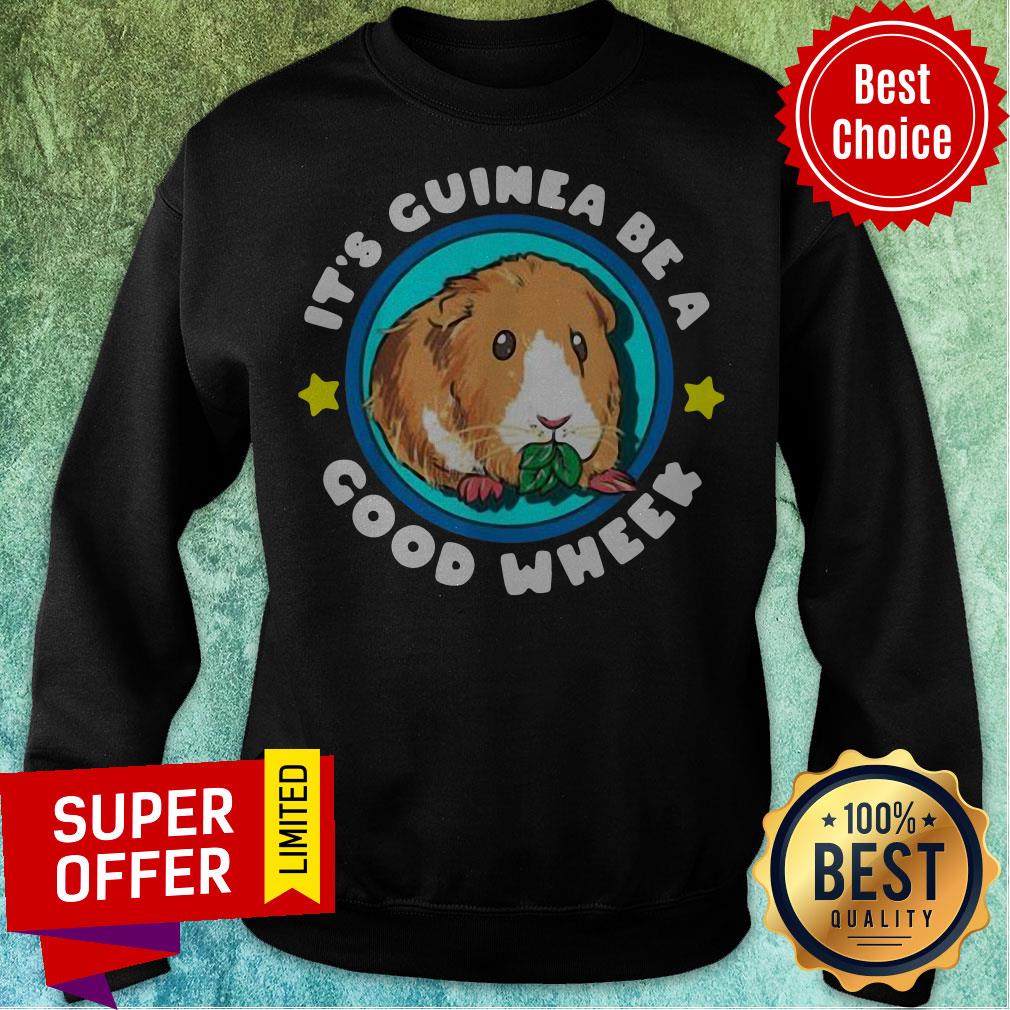 Nice It’s Guinea Be A Good Wheek Shirt Nice It’s Guinea Be A Good Wheek Sweatshirt
