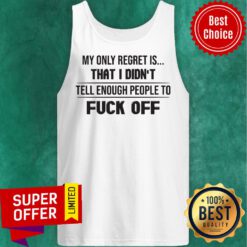 Nice My Only Regret Is That I Didn't Tell Enough People To Fuck Off Tank Top
