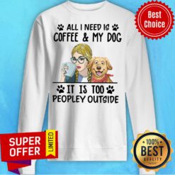 Official All I Need Is Coffee My Dog It Is Too Peopley Outside Sweatshirt