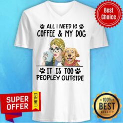 Official All I Need Is Coffee My Dog It Is Too Peopley Outside V-neck