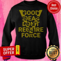 Premium Good Ideas Don”t Require Force Sweatshirt