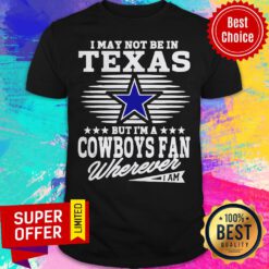 I May Not Be In Texas But I’m A Dallas Cowboys Fan Wherever I Am Shirt