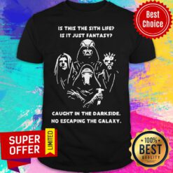 Is This The Sith Life Is It Just Fantasy Caught In The Darkside No Escaping The Galaxy Shirt