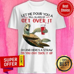 Turtle Let Me Pour You A Tall Glass Of Get Over It Oh And Here's A Straw So You Can Suck It Up Shirt