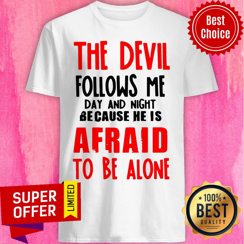 The Devil Follows Me Day And Night Because He Is Afraid To Be Alone Shirt The Devil Follows Me Day And Night Because He Is Afraid To Be Alone Shirt
