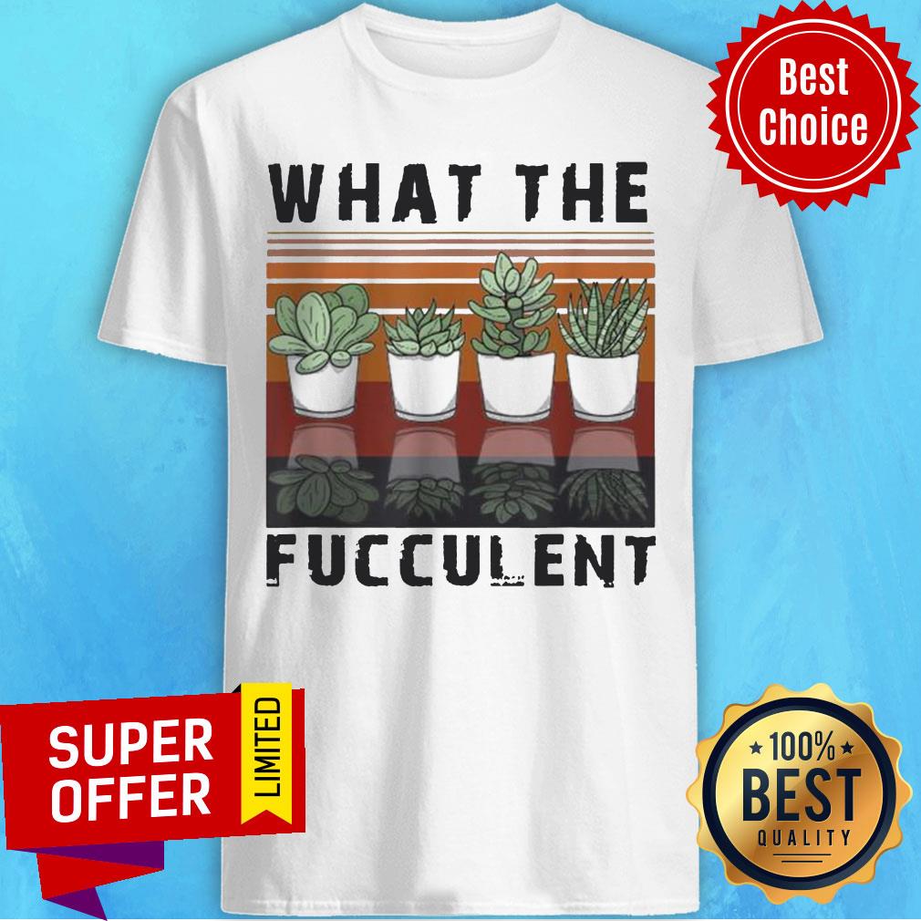 What The Fucculent Cactus Succulents Gardening Retro Vintage Retro Shirt What The Fucculent Cactus Succulents Gardening Retro Vintage Retro Shirt