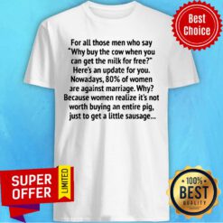 For All Those Men Who Say Why Buy The Cow When You Can Get The Milk For Free Shirt