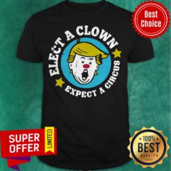 Nice Donald Trump Elect A Clown Expect A Circus Shirt