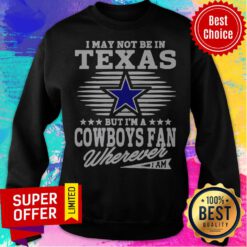 I May Not Be In Texas But I’m A Dallas Cowboys Fan Wherever I Am Sweatshirt