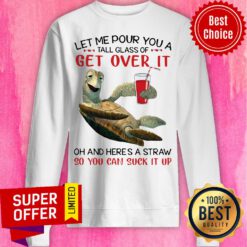 Turtle Let Me Pour You A Tall Glass Of Get Over It Oh And Here's A Straw So You Can Suck It Up Sweatshirt