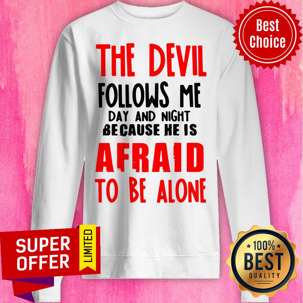 The Devil Follows Me Day And Night Because He Is Afraid To Be Alone Shirt The Devil Follows Me Day And Night Because He Is Afraid To Be Alone Sweatshirt