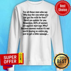 For All Those Men Who Say Why Buy The Cow When You Can Get The Milk For Free Sweatshirt