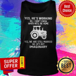 Yes He’s Working No I Don’t Know When He’ll Be Home Yes We Are Still Married No He’s Not Imaginary Tank Top
