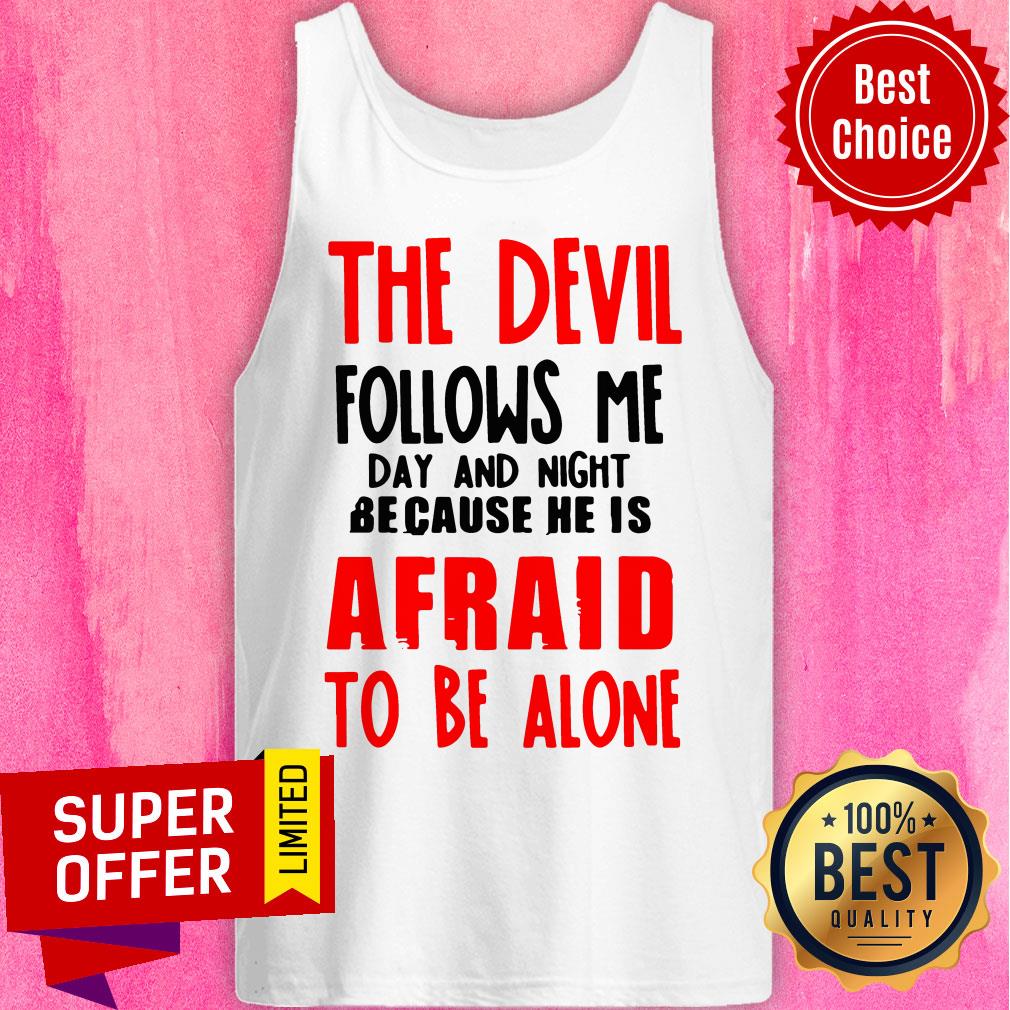 The Devil Follows Me Day And Night Because He Is Afraid To Be Alone Shirt The Devil Follows Me Day And Night Because He Is Afraid To Be Alone Tank Top