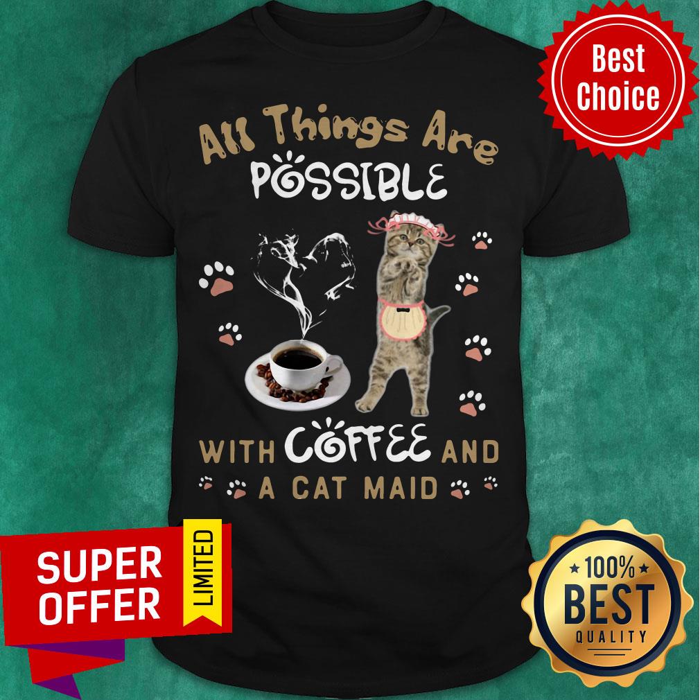 Top All Things Are Possible With Coffee And A Cat Maid Shirt Top All Things Are Possible With Coffee And A Cat Maid Shirt