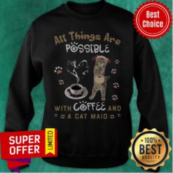 Top All Things Are Possible With Coffee And A Cat Maid Sweatshirt