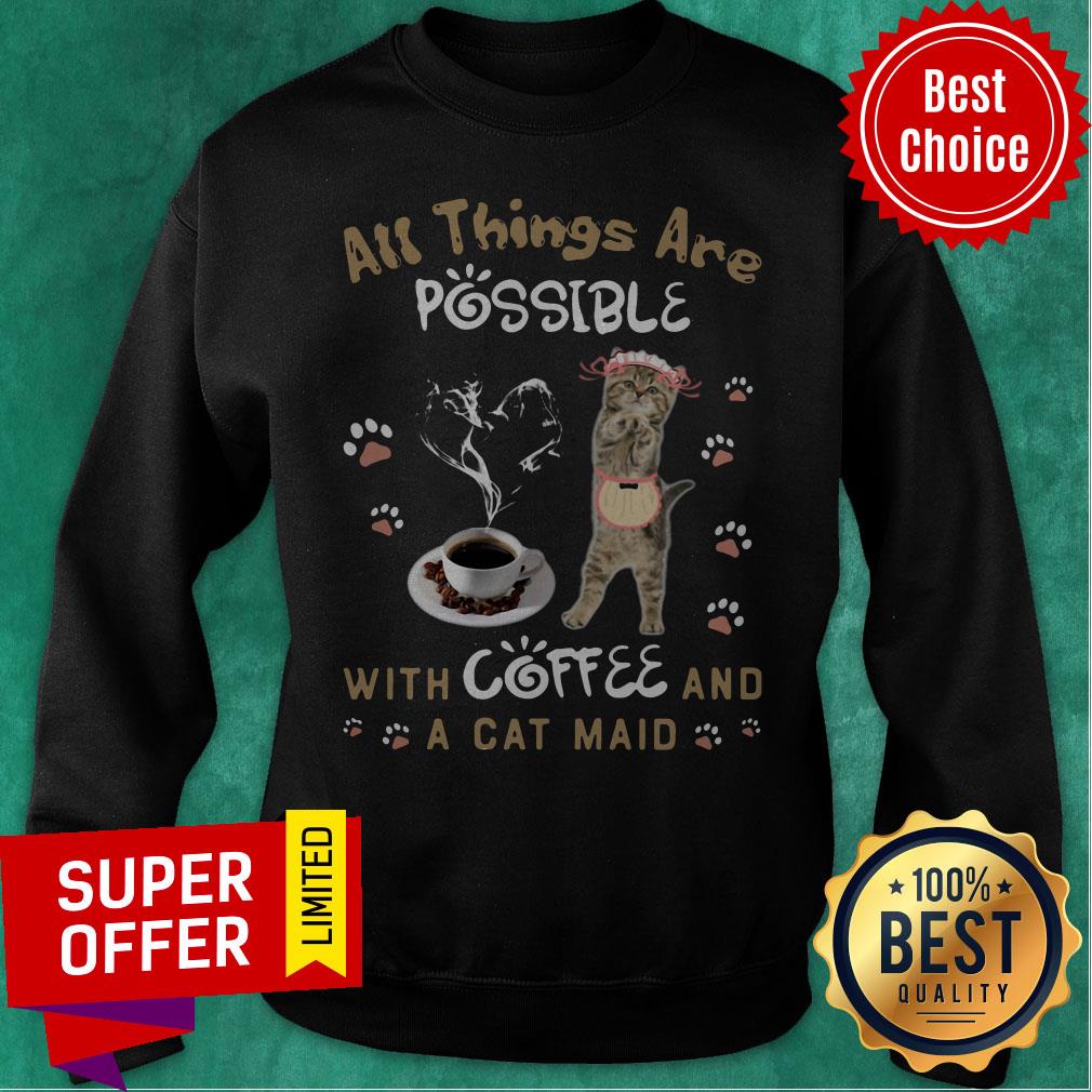 Top All Things Are Possible With Coffee And A Cat Maid Shirt Top All Things Are Possible With Coffee And A Cat Maid Sweatshirt