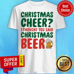 Top Christmas Cheer I Thought You Said Christmas Beer Shirt