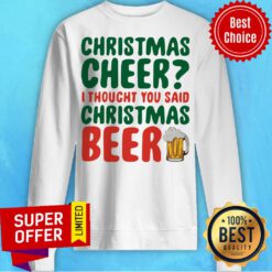 Top Christmas Cheer I Thought You Said Christmas Beer Sweatshirt