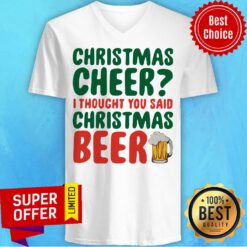Top Christmas Cheer I Thought You Said Christmas Beer V-neck