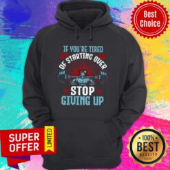 Top If You’re Tired Of Starting Over Stop Giving Up Hoodie