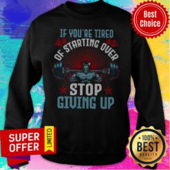 Top If You’re Tired Of Starting Over Stop Giving Up Sweatshirt
