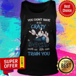 Top You Don’t Have To Be Crazy Bowl With Us We Can Train You Tank Top