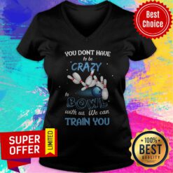 Top You Don’t Have To Be Crazy Bowl With Us We Can Train You V-neck