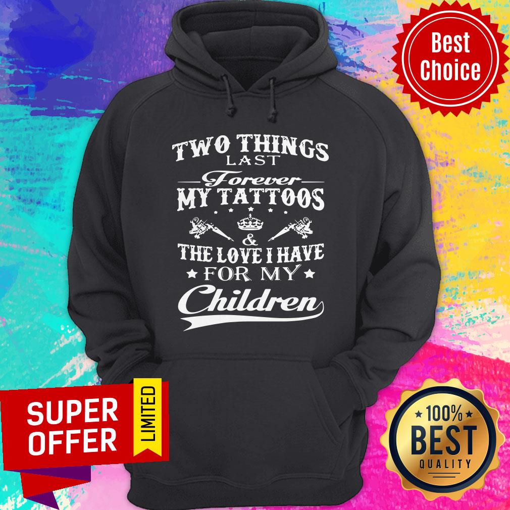 Two Things Last Forever My Tattoos The Love I Have For My Children Shirt Two Things Last Forever My Tattoos The Love I Have For My Children Hoodie