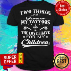 Two Things Last Forever My Tattoos The Love I Have For My Children Shirt