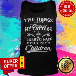 Two Things Last Forever My Tattoos The Love I Have For My Children Tank Top