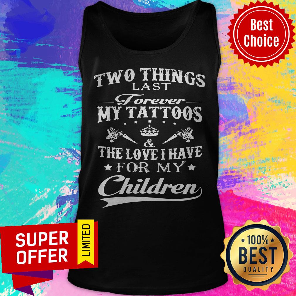 Two Things Last Forever My Tattoos The Love I Have For My Children Shirt Two Things Last Forever My Tattoos The Love I Have For My Children Tank Top