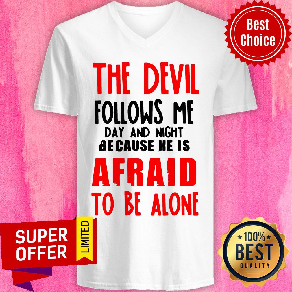 The Devil Follows Me Day And Night Because He Is Afraid To Be Alone Shirt The Devil Follows Me Day And Night Because He Is Afraid To Be Alone V-neck